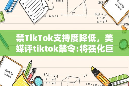 禁TikTok支持度降低，美媒评tiktok禁令:将强化巨头垄断,需客观合规评估