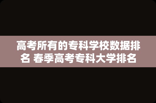 高考所有的专科学校数据排名 春季高考专科大学排名