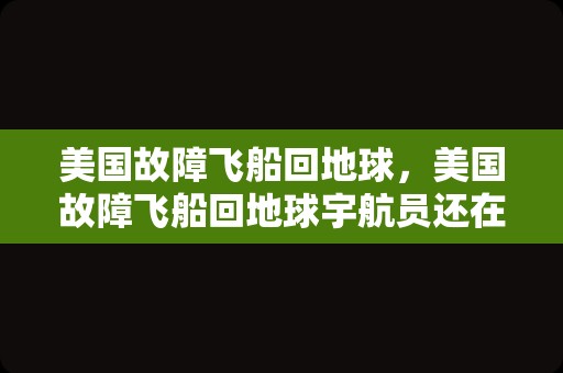 美国故障飞船回地球，美国故障飞船回地球宇航员还在太空