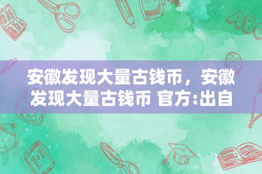 安徽发现大量古钱币，安徽发现大量古钱币 官方:出自宋代