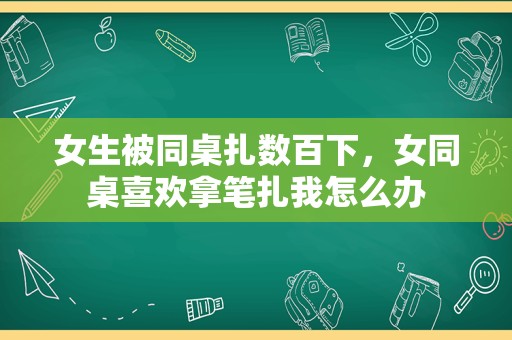 女生被同桌扎数百下，女同桌喜欢拿笔扎我怎么办