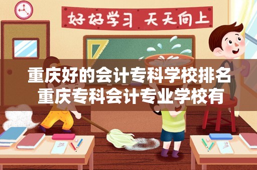 重庆好的会计专科学校排名 重庆专科会计专业学校有哪些