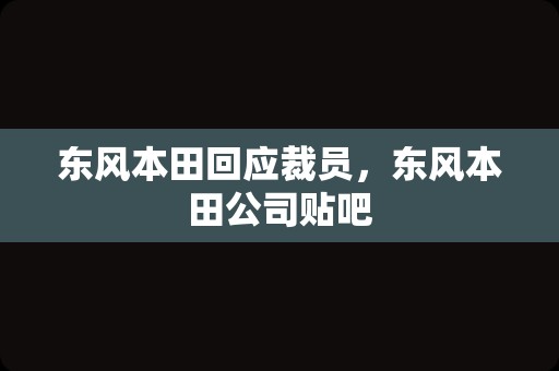 东风本田回应裁员，东风本田公司贴吧