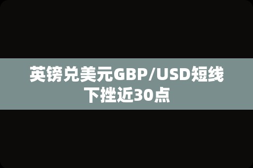 英镑兑美元GBP/USD短线下挫近30点