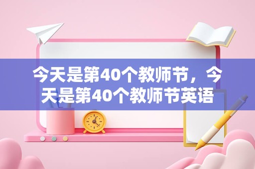 今天是第40个教师节，今天是第40个教师节英语