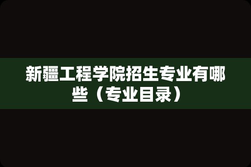 新疆工程学院招生专业有哪些（专业目录）