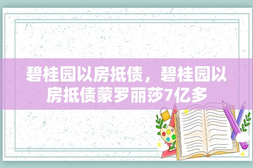 碧桂园以房抵债，碧桂园以房抵债蒙罗丽莎7亿多