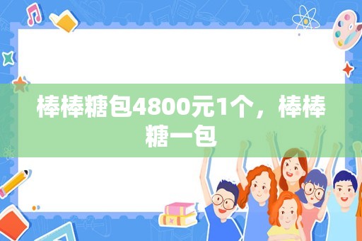 棒棒糖包4800元1个，棒棒糖一包