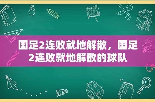 国足2连败就地解散，国足2连败就地解散的球队