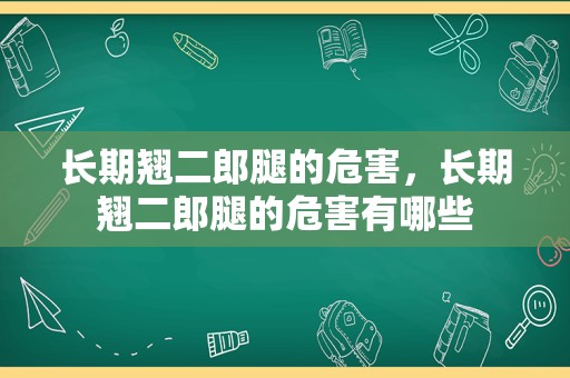 长期翘二郎腿的危害，长期翘二郎腿的危害有哪些