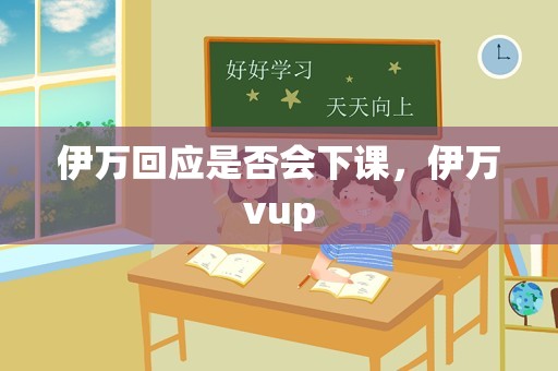 伊万回应是否会下课，伊万vup