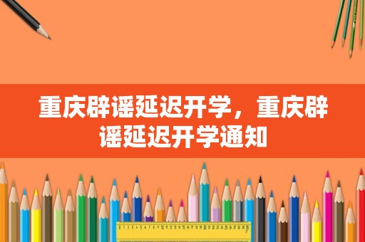 重庆辟谣延迟开学，重庆辟谣延迟开学通知