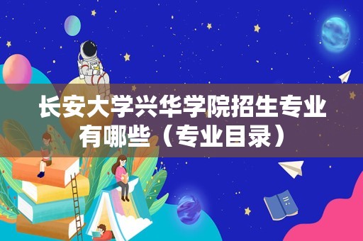 长安大学兴华学院招生专业有哪些（专业目录）