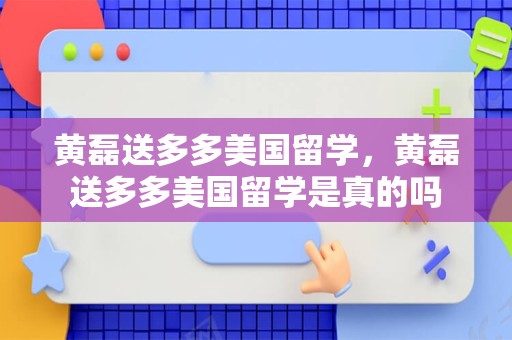 黄磊送多多美国留学，黄磊送多多美国留学是真的吗