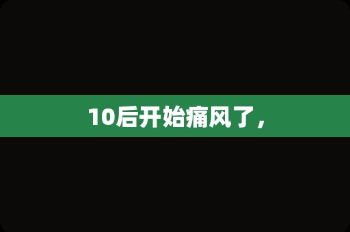 10后开始痛风了，