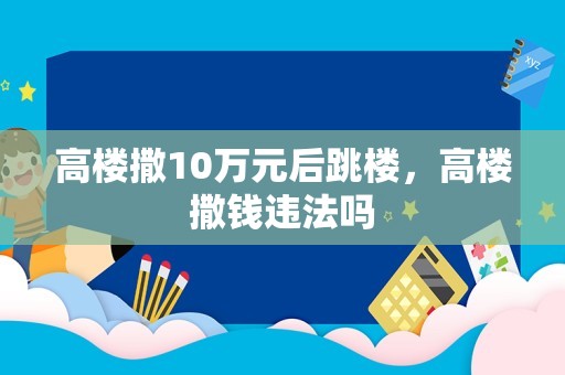 高楼撒10万元后跳楼，高楼撒钱违法吗