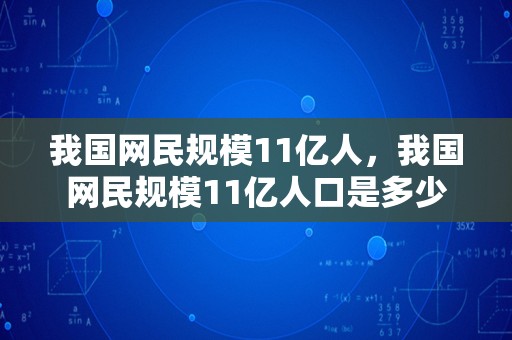 我国网民规模11亿人，我国网民规模11亿人口是多少