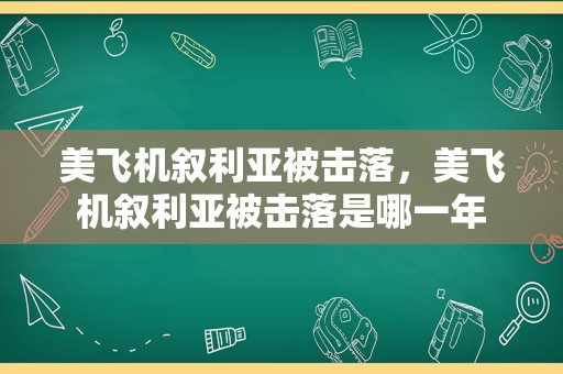 美飞机叙利亚被击落，美飞机叙利亚被击落是哪一年