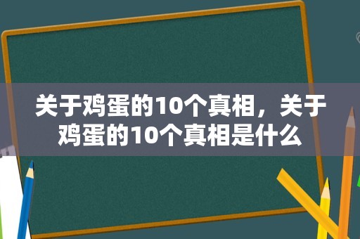 关于鸡蛋的10个真相，关于鸡蛋的10个真相是什么