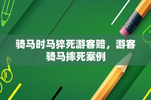 骑马时马猝死游客赔，游客骑马摔死案例