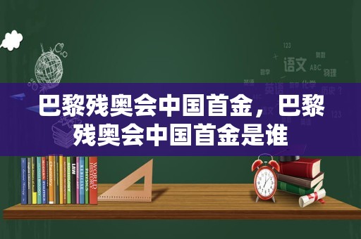 巴黎残奥会中国首金，巴黎残奥会中国首金是谁