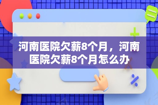 河南医院欠薪8个月，河南医院欠薪8个月怎么办