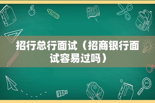 招行总行面试（招商银行面试容易过吗）