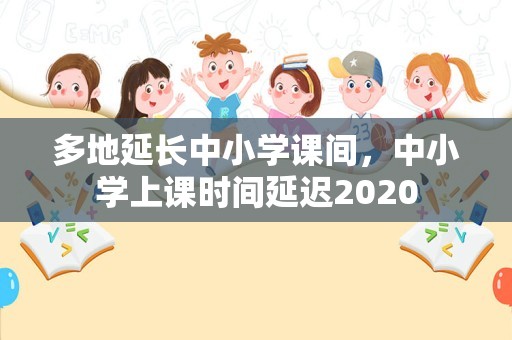 多地延长中小学课间，中小学上课时间延迟2020