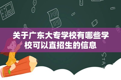 关于广东大专学校有哪些学校可以直招生的信息