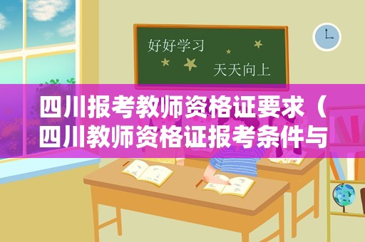 四川报考教师资格证要求（四川教师资格证报考条件与学历要求）