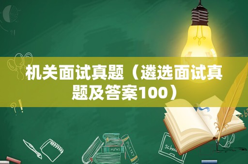 机关面试真题（遴选面试真题及答案100）