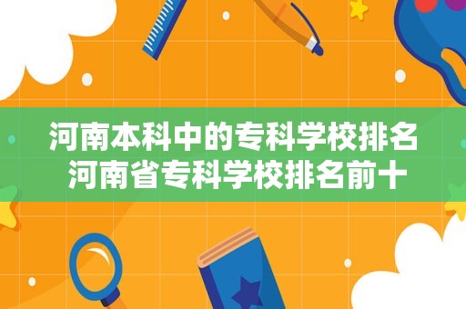 河南本科中的专科学校排名 河南省专科学校排名前十名