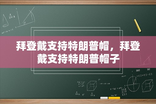 拜登戴支持特朗普帽，拜登戴支持特朗普帽子