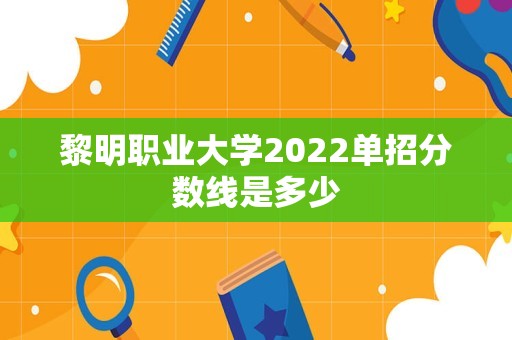 黎明职业大学2022单招分数线是多少