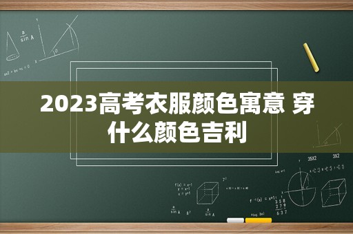 2023高考衣服颜色寓意 穿什么颜色吉利