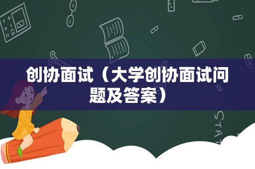 创协面试（大学创协面试问题及答案）