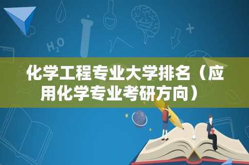 化学工程专业大学排名（应用化学专业考研方向） 