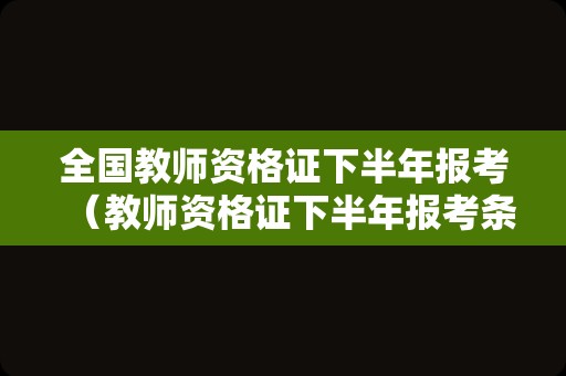 全国教师资格证下半年报考（教师资格证下半年报考条件）