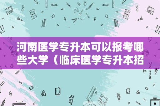 河南医学专升本可以报考哪些大学（临床医学专升本招生院校） 