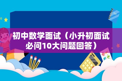 初中数学面试（小升初面试必问10大问题回答）