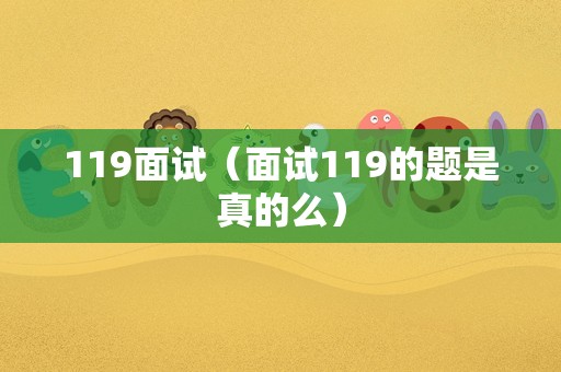 119面试（面试119的题是真的么）