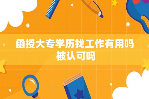 函授大专学历找工作有用吗 被认可吗