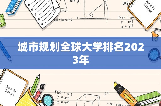 城市规划全球大学排名2023年