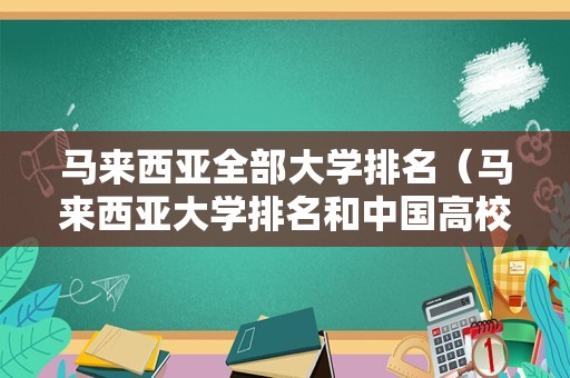 马来西亚全部大学排名（马来西亚大学排名和中国高校排名对比）