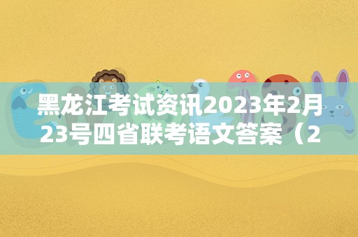 黑龙江考试资讯2023年2月23号四省联考语文答案（2021-2022高三第一次联考语文）