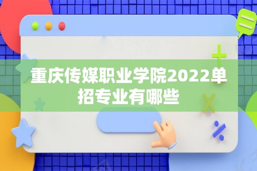 重庆传媒职业学院2022单招专业有哪些