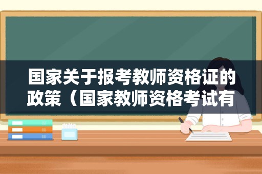 国家关于报考教师资格证的政策（国家教师资格考试有什么规定）