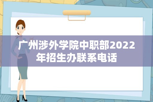 广州涉外学院中职部2022年招生办联系电话