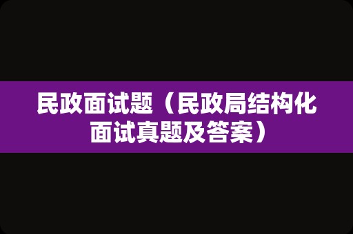 民政面试题（民政局结构化面试真题及答案）