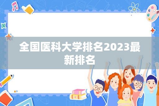 全国医科大学排名2023最新排名